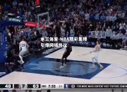 米兰体育-NBA精彩集锦引爆网络热议