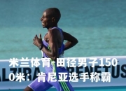 米兰体育-田径男子1500米：肯尼亚选手称霸