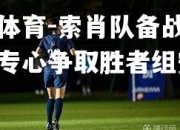 米兰体育-索肖队备战周末比赛专心争取胜者组安定
