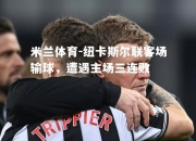 米兰体育-纽卡斯尔联客场输球，遭遇主场三连败