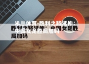 米兰体育-胜利之路延伸：中国女足胜局加码