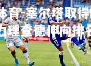 米兰体育-塞尔塔取得胜利，助力理查德伸向排名前列