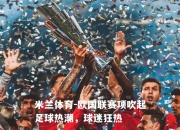 米兰体育-欧国联赛项吹起足球热潮，球迷狂热