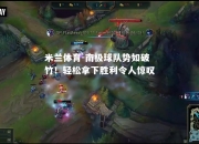 米兰体育-南极球队势如破竹！轻松拿下胜利令人惊叹