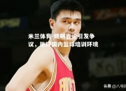 米兰体育-姚明言论引发争议，批评国内篮球培训环境
