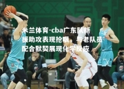 米兰体育-cba广东队新援助攻表现抢眼，与老队员配合默契展现化学反应