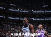 米兰体育-森林狼主场击败爵士，唐斯狂砍30+20