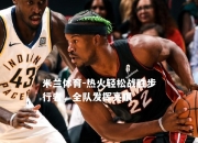 米兰体育-热火轻松战胜步行者，全队发挥亮眼
