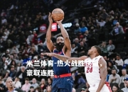 米兰体育-热火战胜快船，豪取连胜