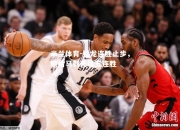 米兰体育-猛龙连胜止步，输给马刺无缘五连胜