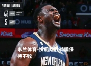 米兰体育-快船险胜鹈鹕保持不败