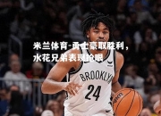 米兰体育-勇士豪取胜利，水花兄弟表现抢眼