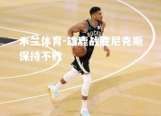 米兰体育-雄鹿战胜尼克斯保持不败