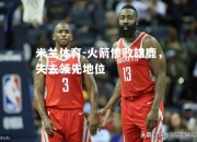 米兰体育-火箭惨败雄鹿，失去领先地位