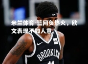 米兰体育-篮网负热火，欧文表现不如人意。