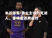 米兰体育-勇士主场力克湖人，客场遭遇两连败