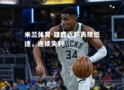 米兰体育-雄鹿近期表现低迷，连续失利