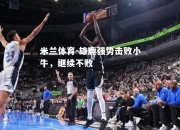 米兰体育-雄鹿强势击败小牛，继续不败