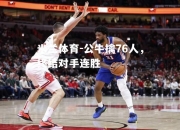 米兰体育-公牛擒76人，终结对手连胜