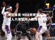 米兰体育-NBA常规赛：湖人力克篮网，取得两连胜