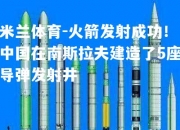 米兰体育-火箭发射成功！中国在南斯拉夫建造了5座导弹发射井