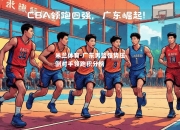 米兰体育-广东男篮强势压倒对手领跑积分榜