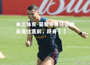 米兰体育-葡萄牙田径运动员勇往直前，跻身決賽
