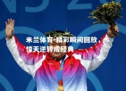 米兰体育-精彩瞬间回放，惊天逆转成经典