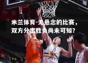 米兰体育-无悬念的比赛，双方分出胜负尚未可知？