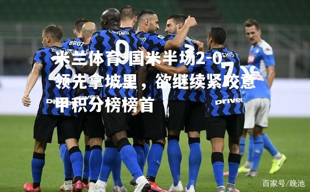 国米半场2-0领先拿坡里，欲继续紧咬意甲积分榜榜首