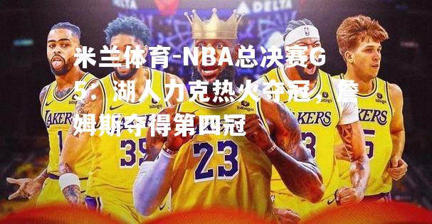 NBA总决赛G5：湖人力克热火夺冠，詹姆斯夺得第四冠