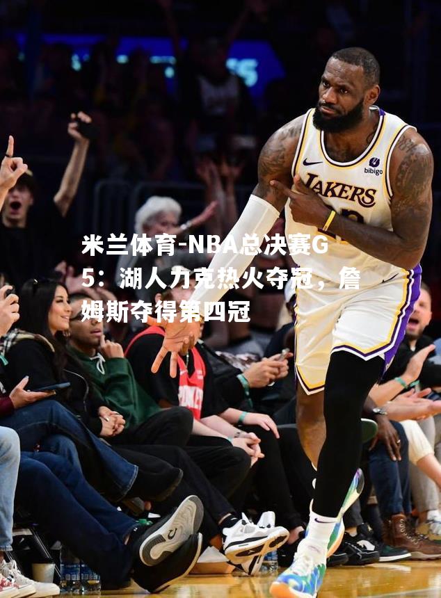 NBA总决赛G5：湖人力克热火夺冠，詹姆斯夺得第四冠