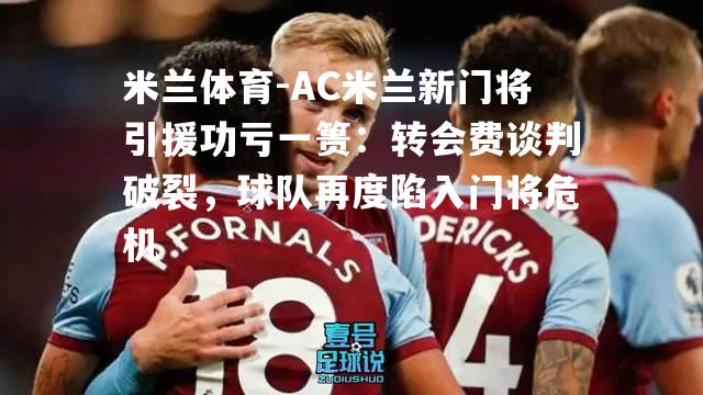 AC米兰新门将引援功亏一篑：转会费谈判破裂，球队再度陷入门将危机