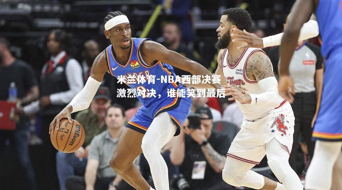 NBA西部决赛激烈对决，谁能笑到最后