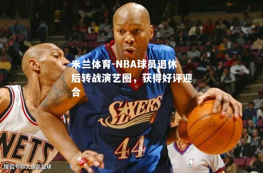 NBA球员退休后转战演艺圈，获得好评迎合