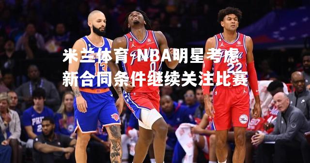 NBA明星考虑新合同条件继续关注比赛