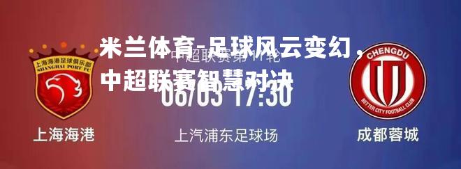 足球风云变幻，中超联赛智慧对决