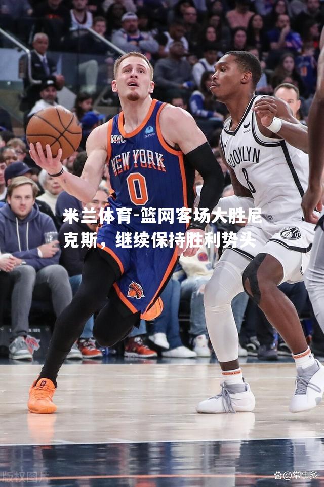 篮网客场大胜尼克斯，继续保持胜利势头