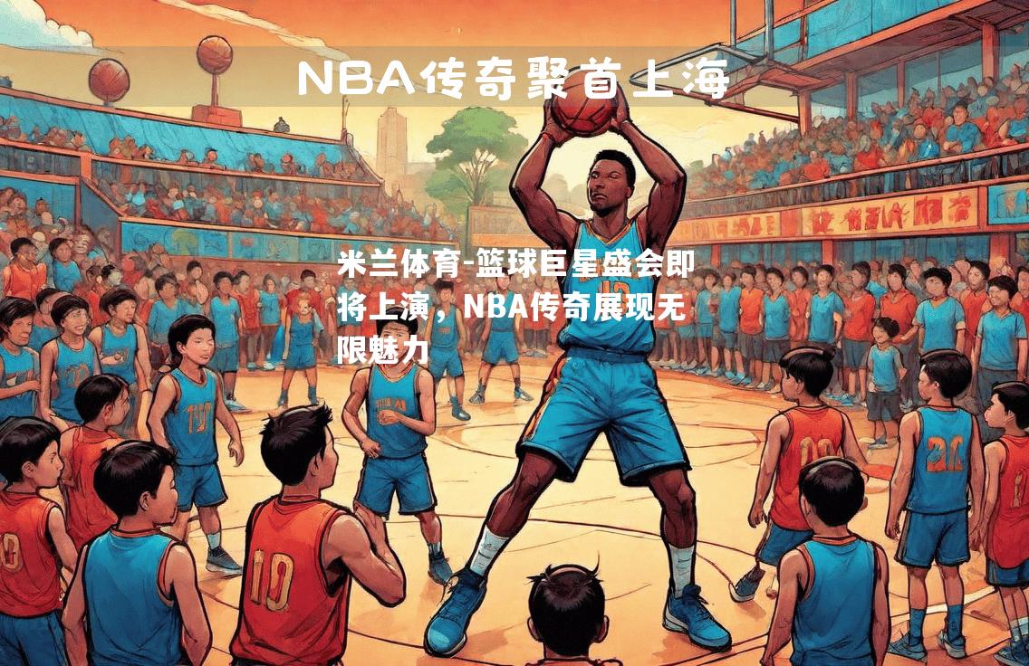 篮球巨星盛会即将上演，NBA传奇展现无限魅力