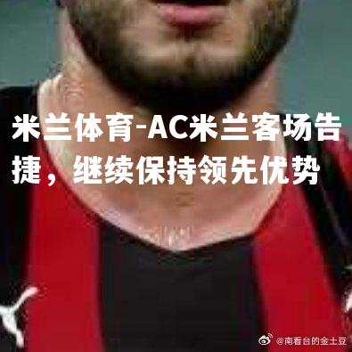 AC米兰客场告捷，继续保持领先优势