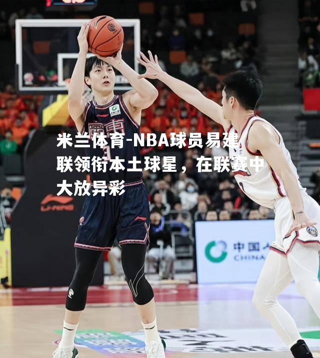 NBA球员易建联领衔本土球星，在联赛中大放异彩