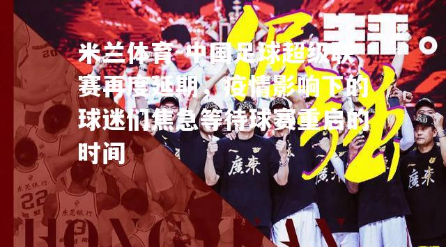 中国足球超级联赛再度延期，疫情影响下的球迷们焦急等待球赛重启的时间